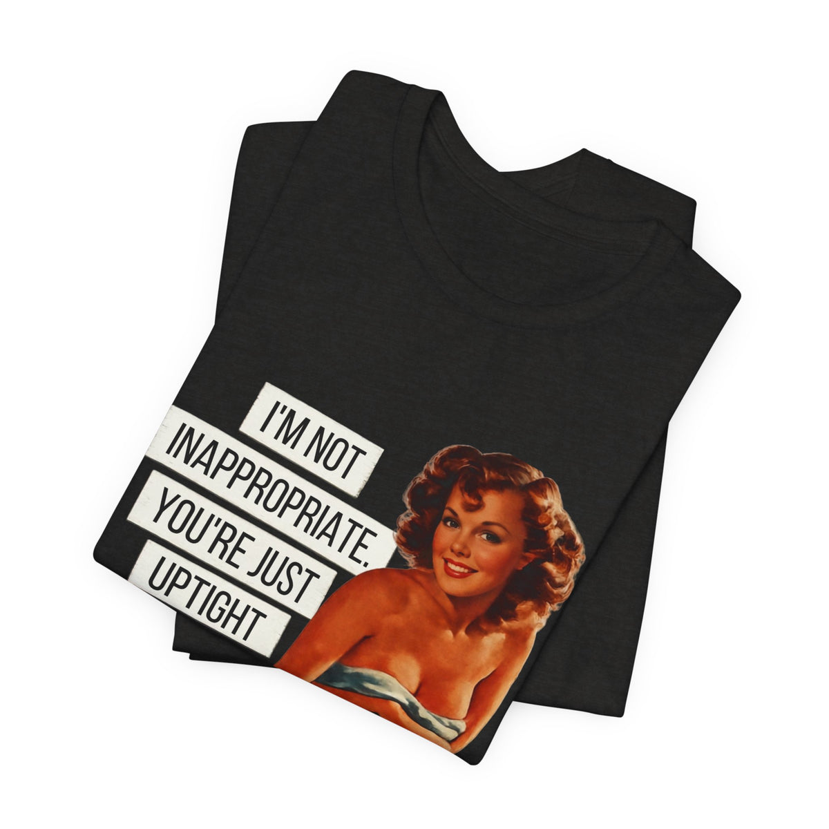 I'm Not Inappropriate, You're Just Uptight — Funny Retro Pinup Unisex Graphic Tee