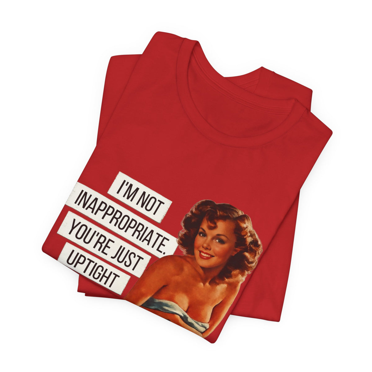I'm Not Inappropriate, You're Just Uptight — Funny Retro Pinup Unisex Graphic Tee