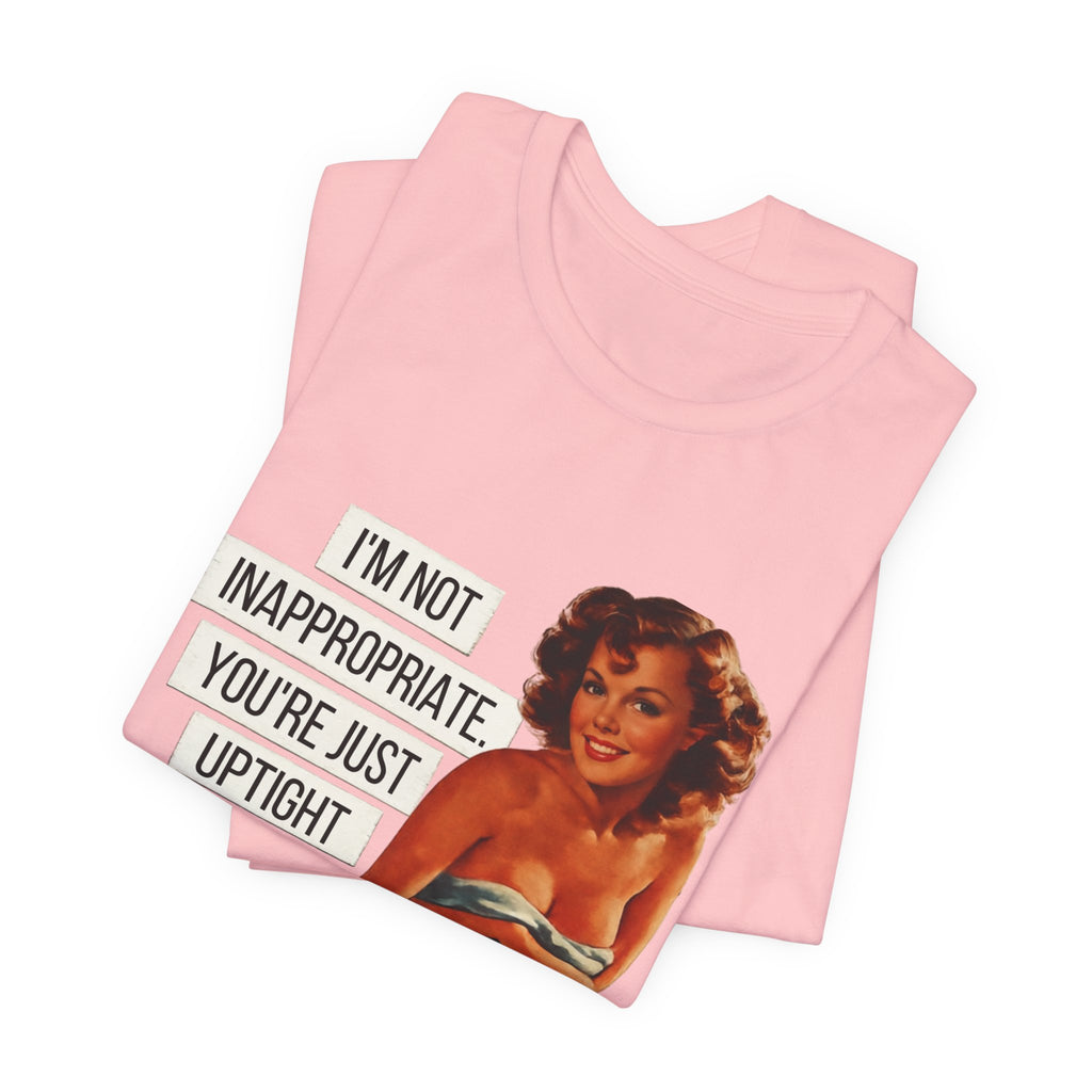 I'm Not Inappropriate, You're Just Uptight — Funny Retro Pinup Unisex Graphic Tee