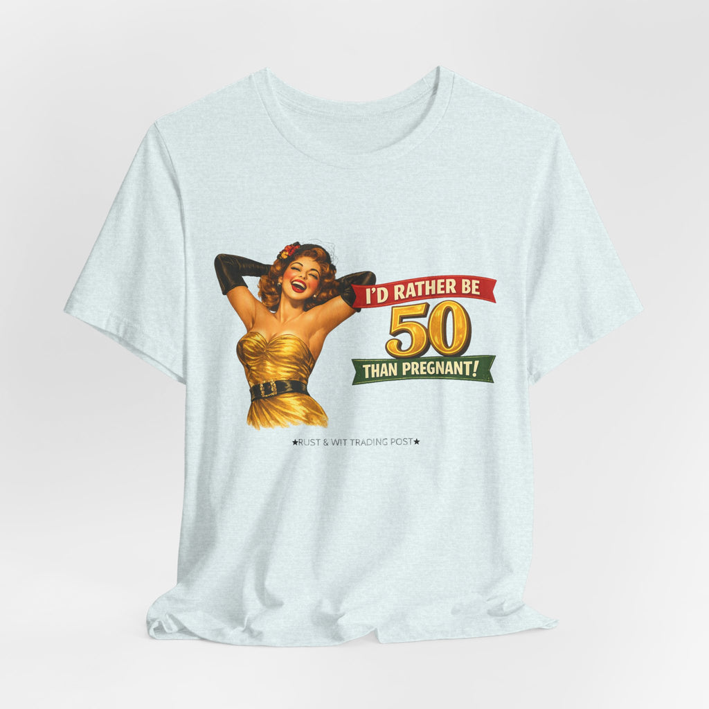 I'd Rather Be 50 Than Pregnant — Funny Retro Pinup Milestone Birthday Unisex Tee