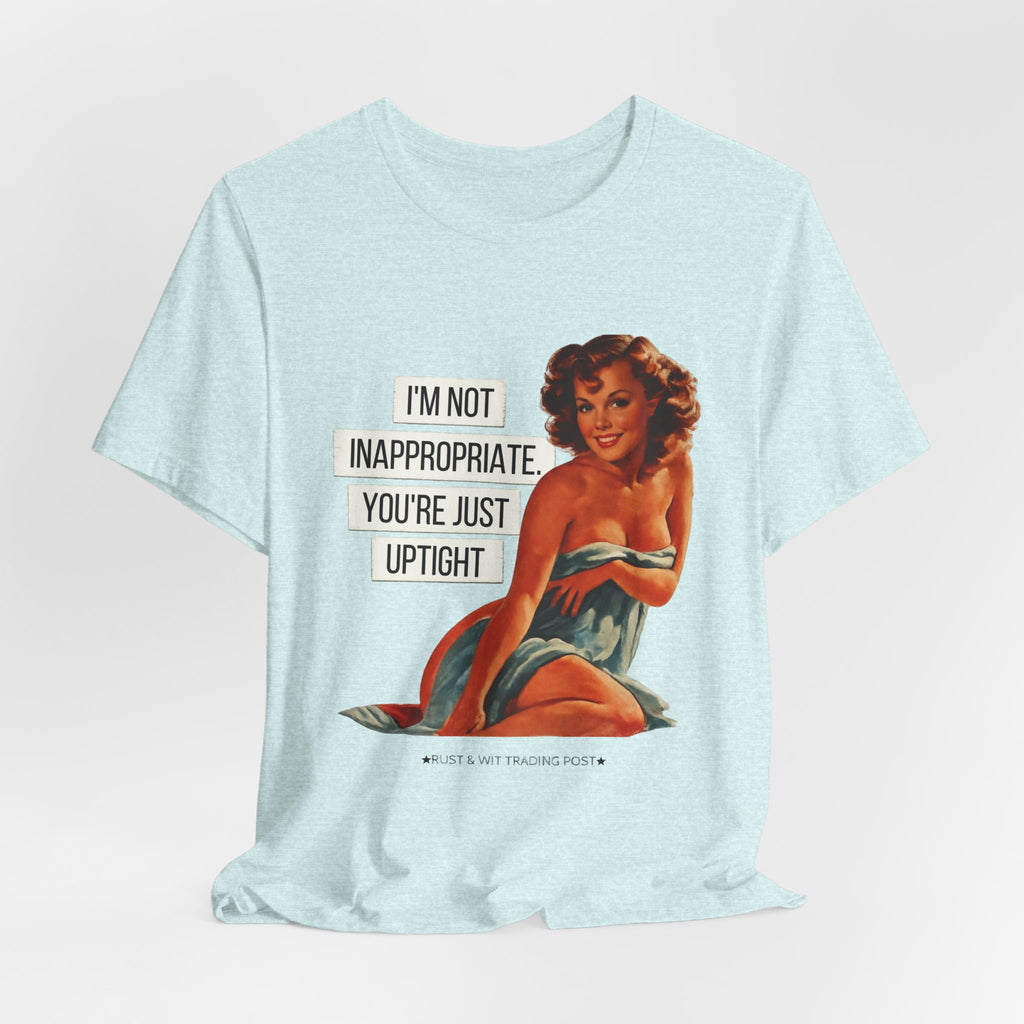 I'm Not Inappropriate, You're Just Uptight — Funny Retro Pinup Unisex Graphic Tee