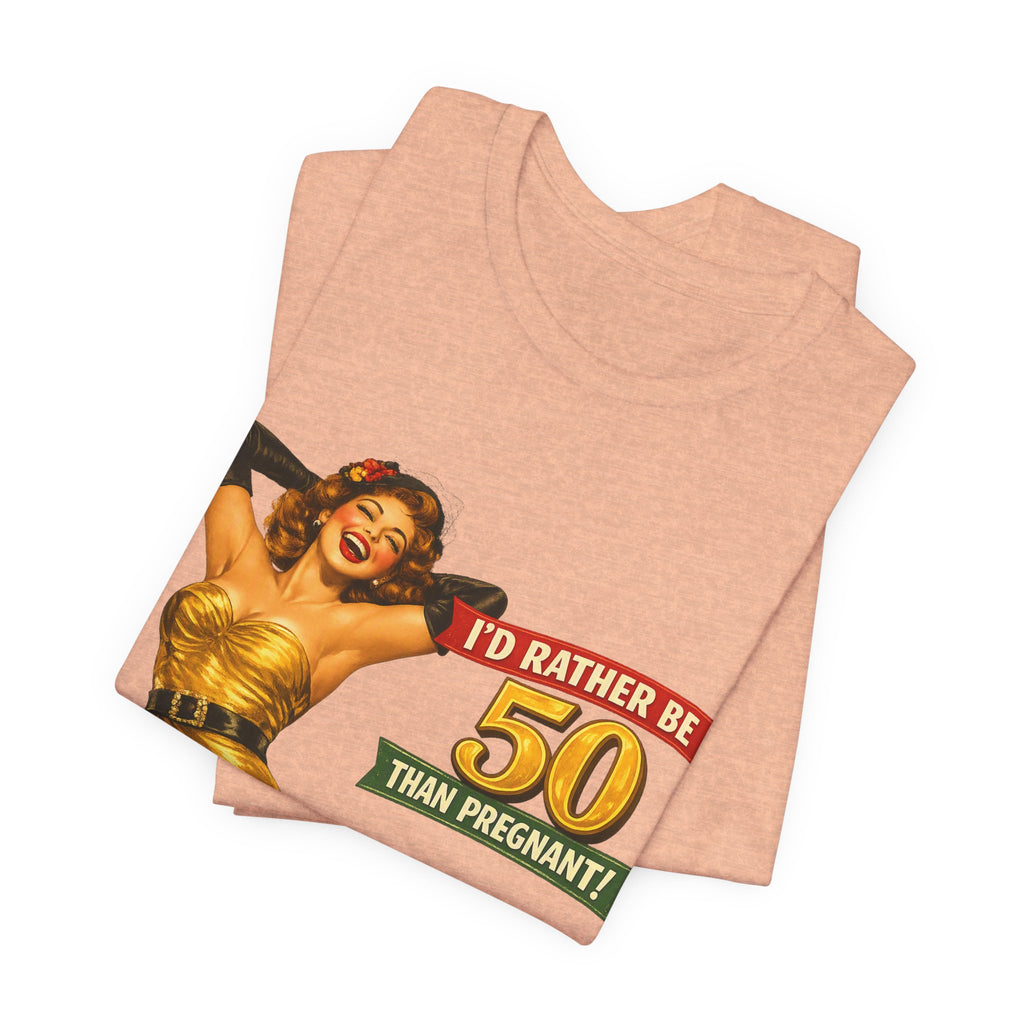 I'd Rather Be 50 Than Pregnant — Funny Retro Pinup Milestone Birthday Unisex Tee