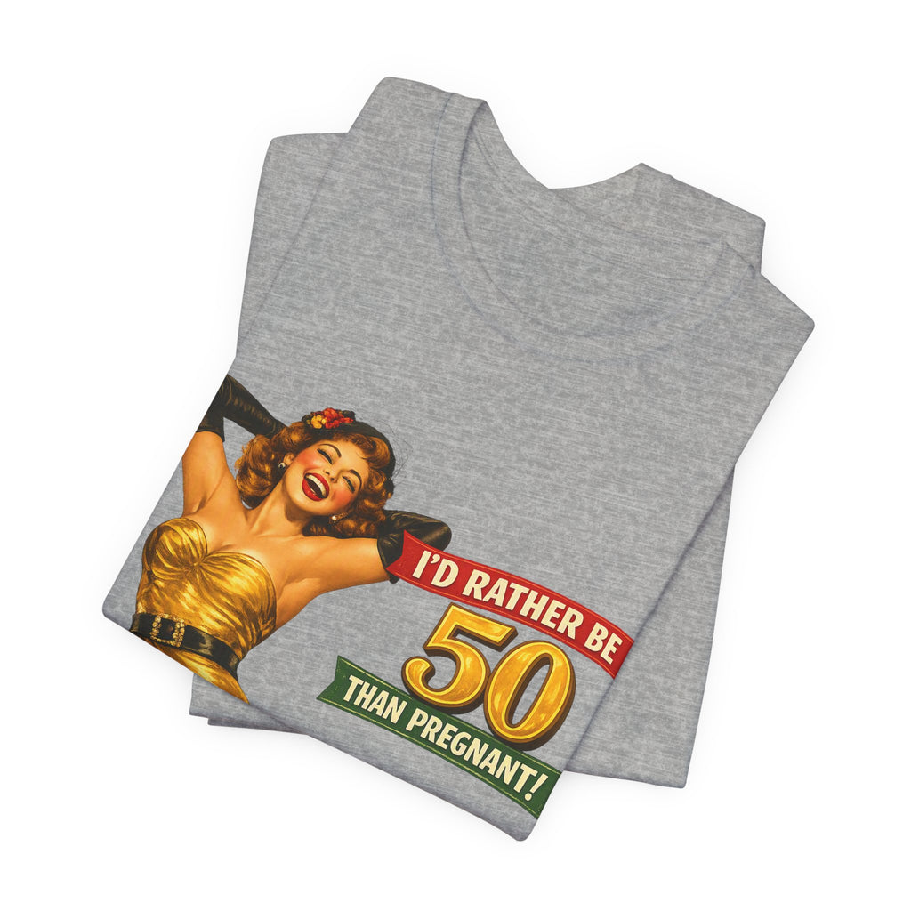 I'd Rather Be 50 Than Pregnant — Funny Retro Pinup Milestone Birthday Unisex Tee