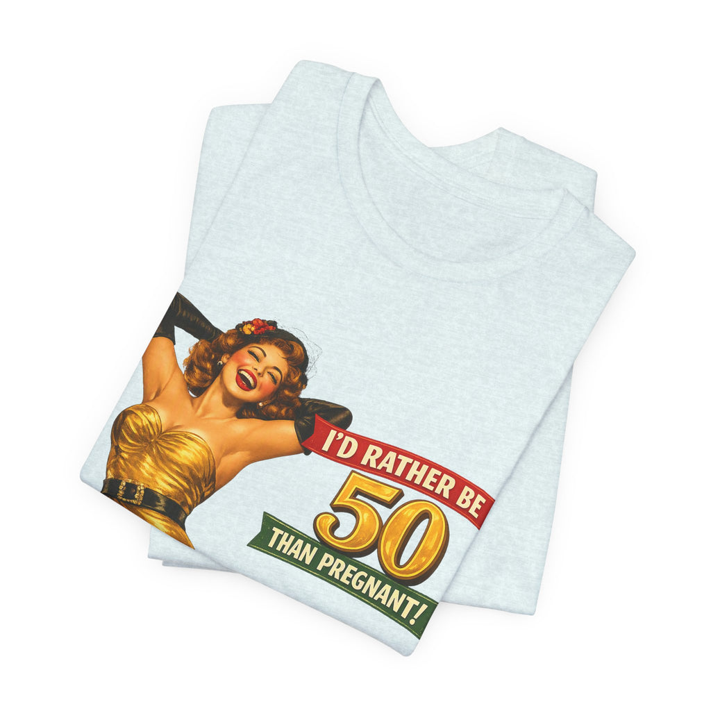 I'd Rather Be 50 Than Pregnant — Funny Retro Pinup Milestone Birthday Unisex Tee
